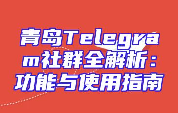 青岛Telegram社群全解析：功能与使用指南