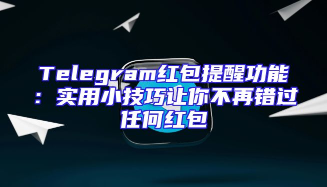 Telegram红包提醒功能：实用小技巧让你不再错过任何红包