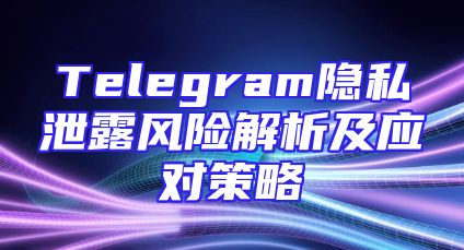 Telegram隐私泄露风险解析及应对策略
