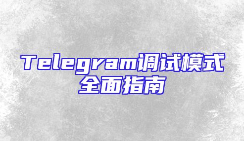 Telegram调试模式全面指南