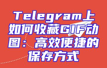 Telegram上如何收藏GIF动图：高效便捷的保存方式