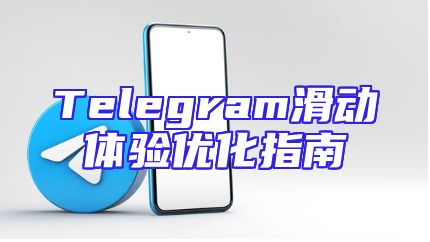 Telegram滑动体验优化指南