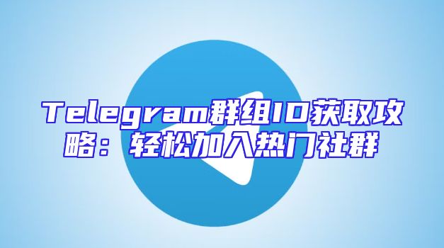 Telegram群组ID获取攻略：轻松加入热门社群
