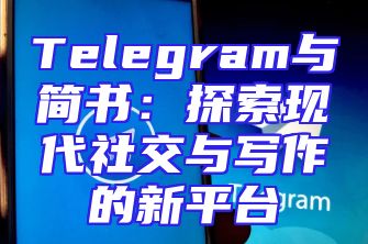 Telegram与简书：探索现代社交与写作的新平台