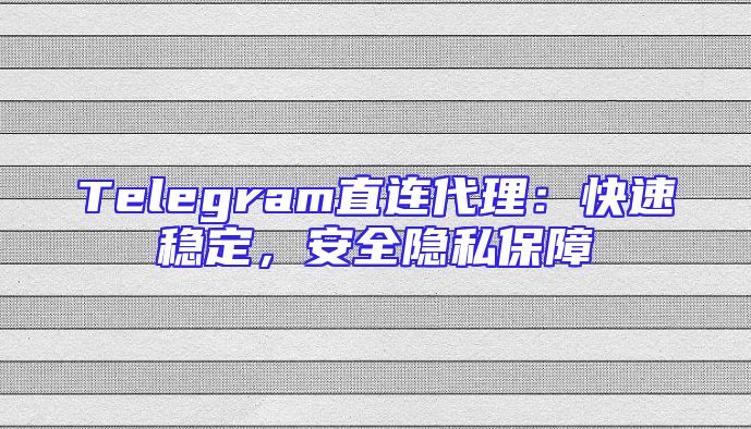 Telegram直连代理：快速稳定，安全隐私保障