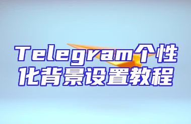 Telegram个性化背景设置教程