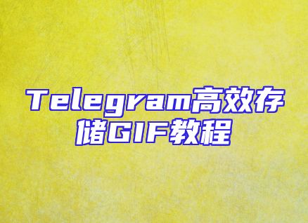 Telegram高效存储GIF教程