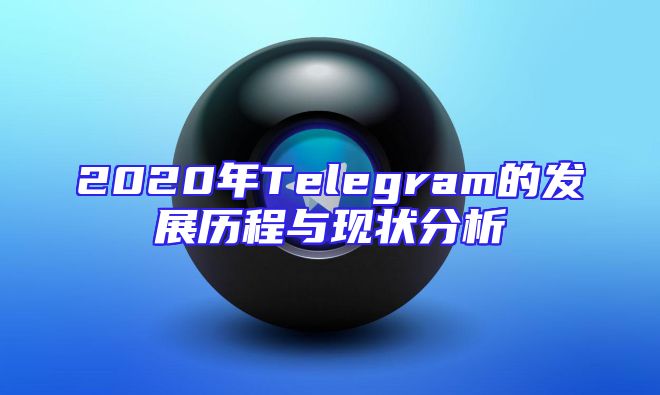 2020年Telegram的发展历程与现状分析