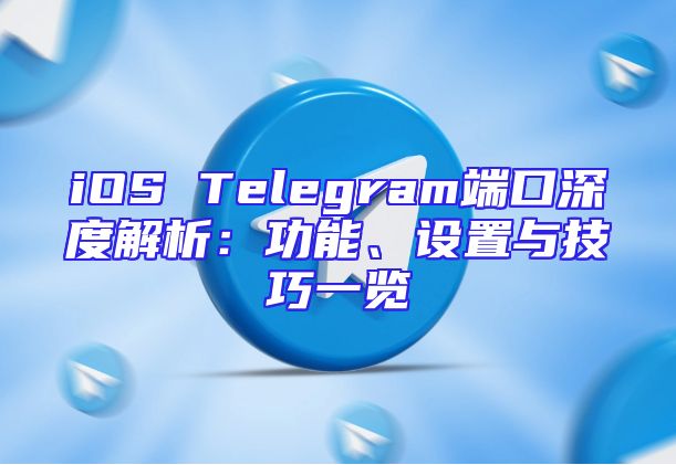 iOS Telegram端口深度解析：功能、设置与技巧一览