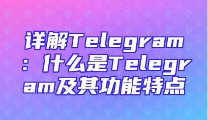 详解Telegram：什么是Telegram及其功能特点