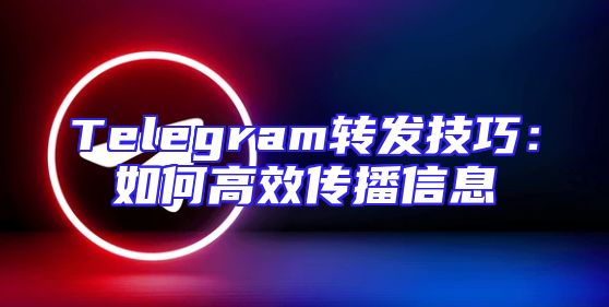 Telegram转发技巧：如何高效传播信息