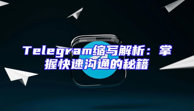 Telegram缩写解析：掌握快速沟通的秘籍
