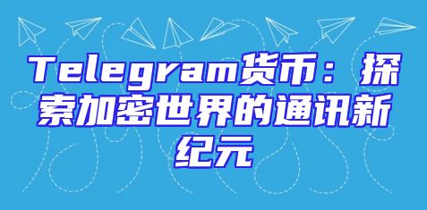 Telegram货币：探索加密世界的通讯新纪元