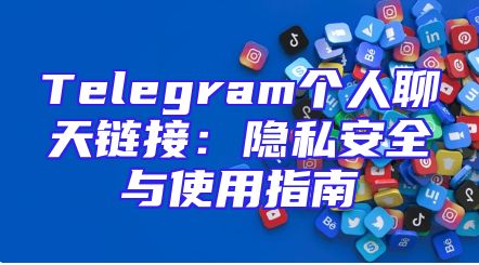 Telegram个人聊天链接：隐私安全与使用指南