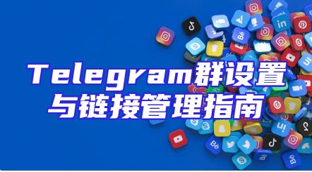 Telegram群设置与链接管理指南