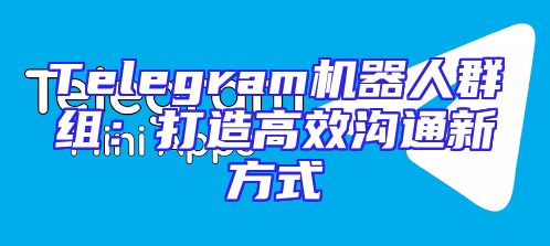 Telegram机器人群组：打造高效沟通新方式