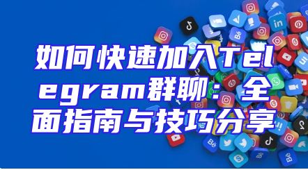 如何快速加入Telegram群聊：全面指南与技巧分享