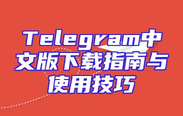 Telegram中文版下载指南与使用技巧