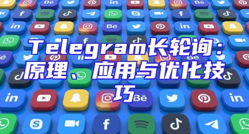 Telegram长轮询：原理、应用与优化技巧