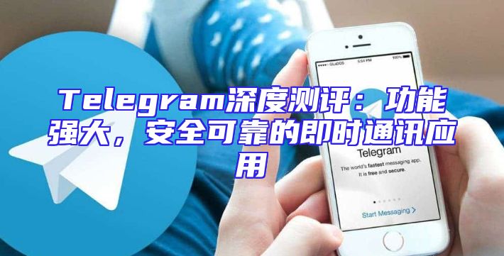 Telegram深度测评：功能强大，安全可靠的即时通讯应用