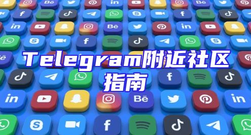 Telegram附近社区指南