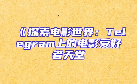《探索电影世界：Telegram上的电影爱好者天堂