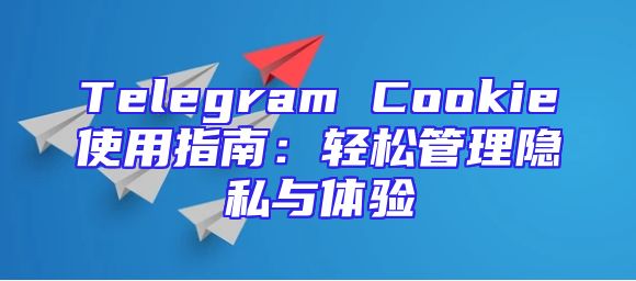 Telegram Cookie使用指南：轻松管理隐私与体验