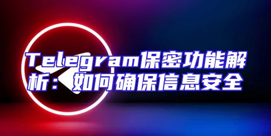 Telegram保密功能解析：如何确保信息安全