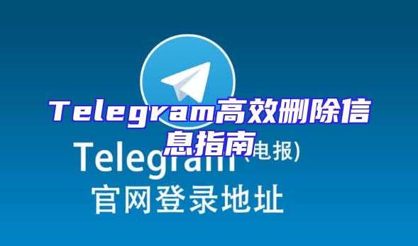 Telegram高效删除信息指南