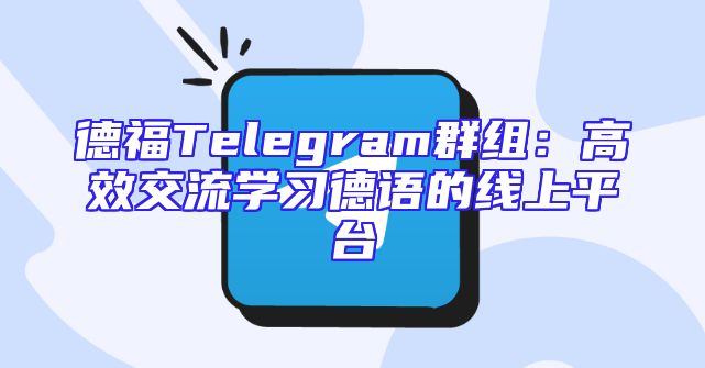 德福Telegram群组：高效交流学习德语的线上平台