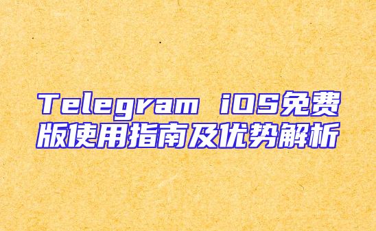 Telegram iOS免费版使用指南及优势解析