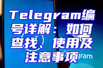 Telegram编号详解：如何查找、使用及注意事项