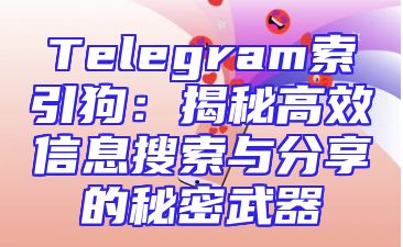 Telegram索引狗：揭秘高效信息搜索与分享的秘密武器