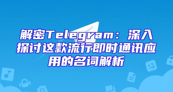 解密Telegram：深入探讨这款流行即时通讯应用的名词解析