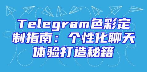 Telegram色彩定制指南：个性化聊天体验打造秘籍