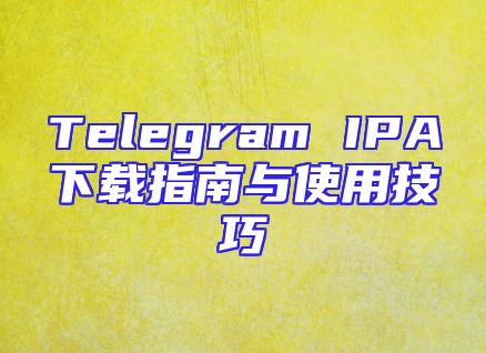 Telegram IPA下载指南与使用技巧