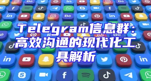 Telegram信息群：高效沟通的现代化工具解析
