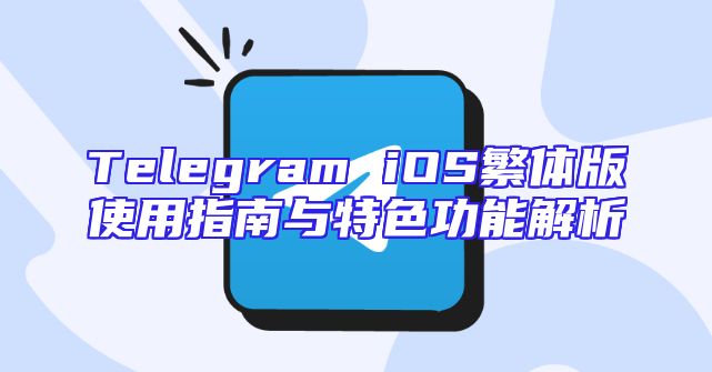 Telegram iOS繁体版使用指南与特色功能解析