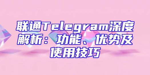 联通Telegram深度解析：功能、优势及使用技巧