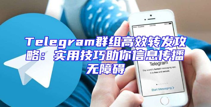 Telegram群组高效转发攻略：实用技巧助你信息传播无障碍
