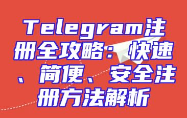 Telegram注册全攻略：快速、简便、安全注册方法解析