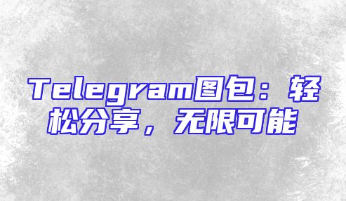 Telegram图包：轻松分享，无限可能