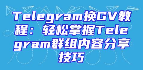 Telegram换GV教程：轻松掌握Telegram群组内容分享技巧
