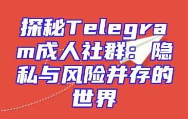 探秘Telegram成人社群：隐私与风险并存的世界
