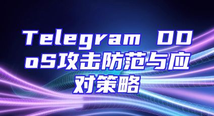 Telegram DDoS攻击防范与应对策略