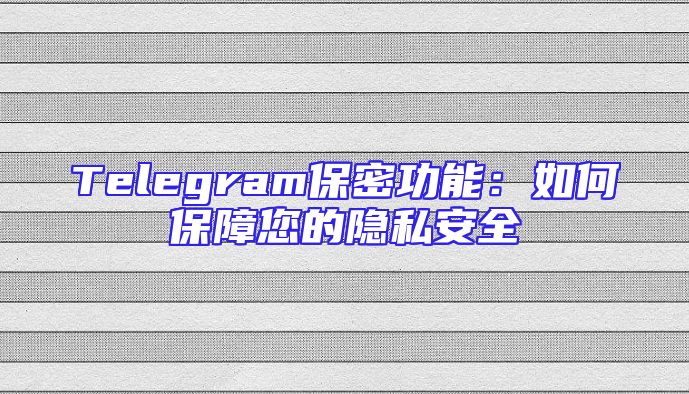 Telegram保密功能：如何保障您的隐私安全
