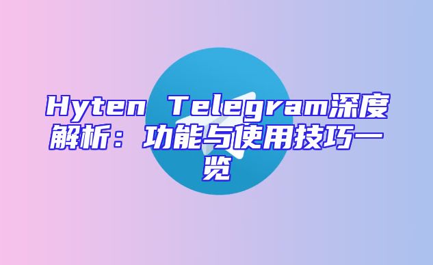 Hyten Telegram深度解析：功能与使用技巧一览
