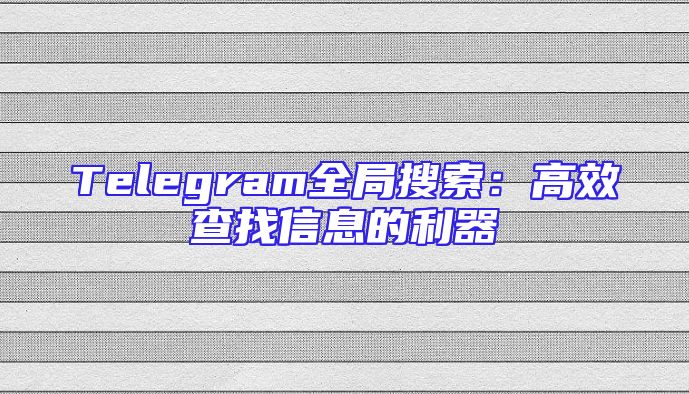 Telegram全局搜索：高效查找信息的利器