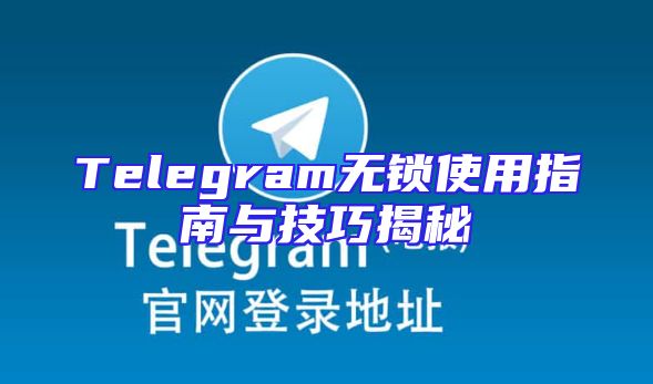 Telegram无锁使用指南与技巧揭秘