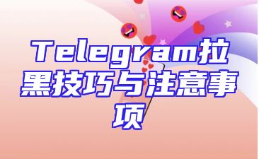 Telegram拉黑技巧与注意事项